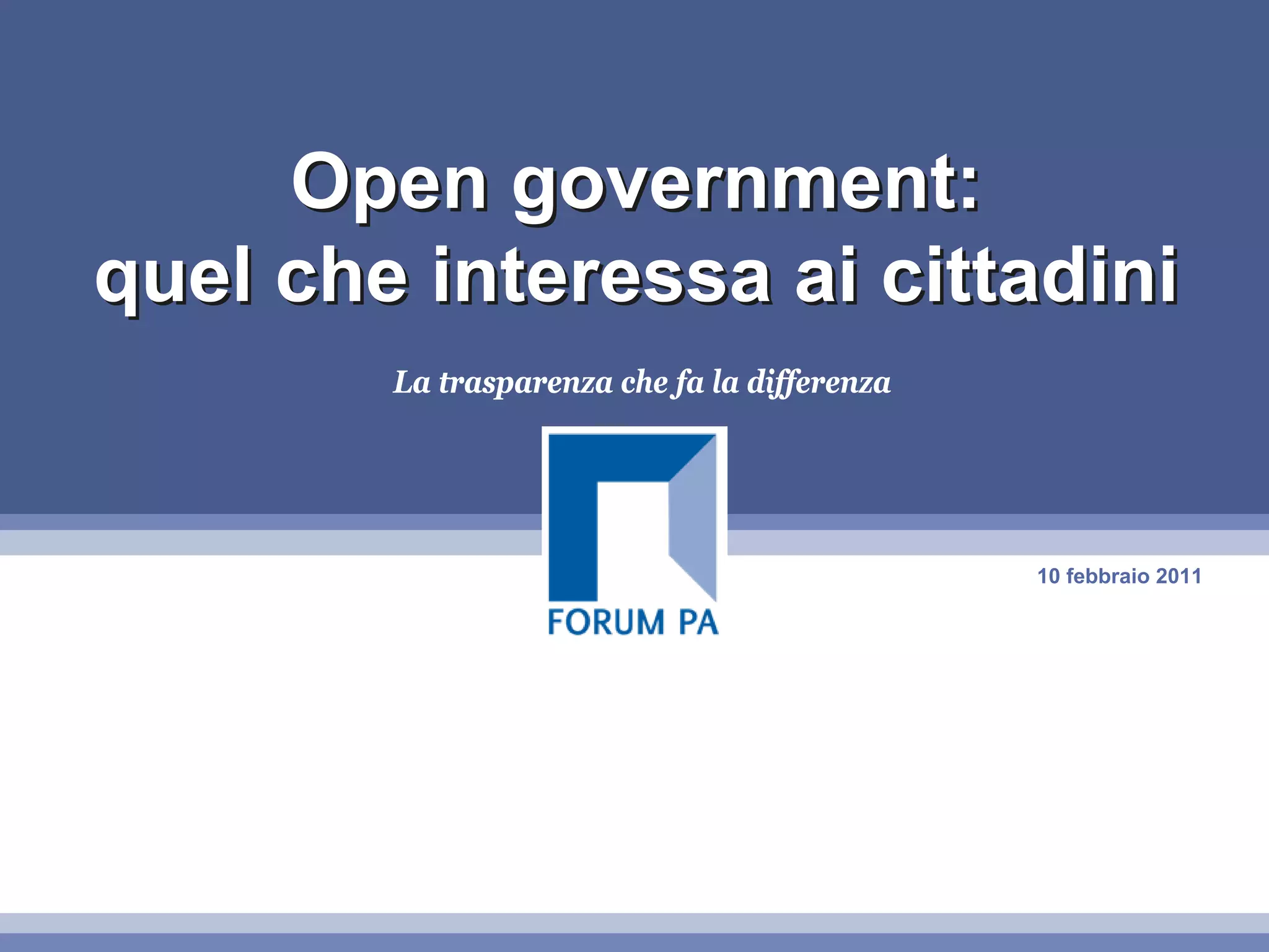 Open government:
quel che interessa ai cittadini
        La trasparenza che fa la differenza




                                              10 febbraio 2011
 