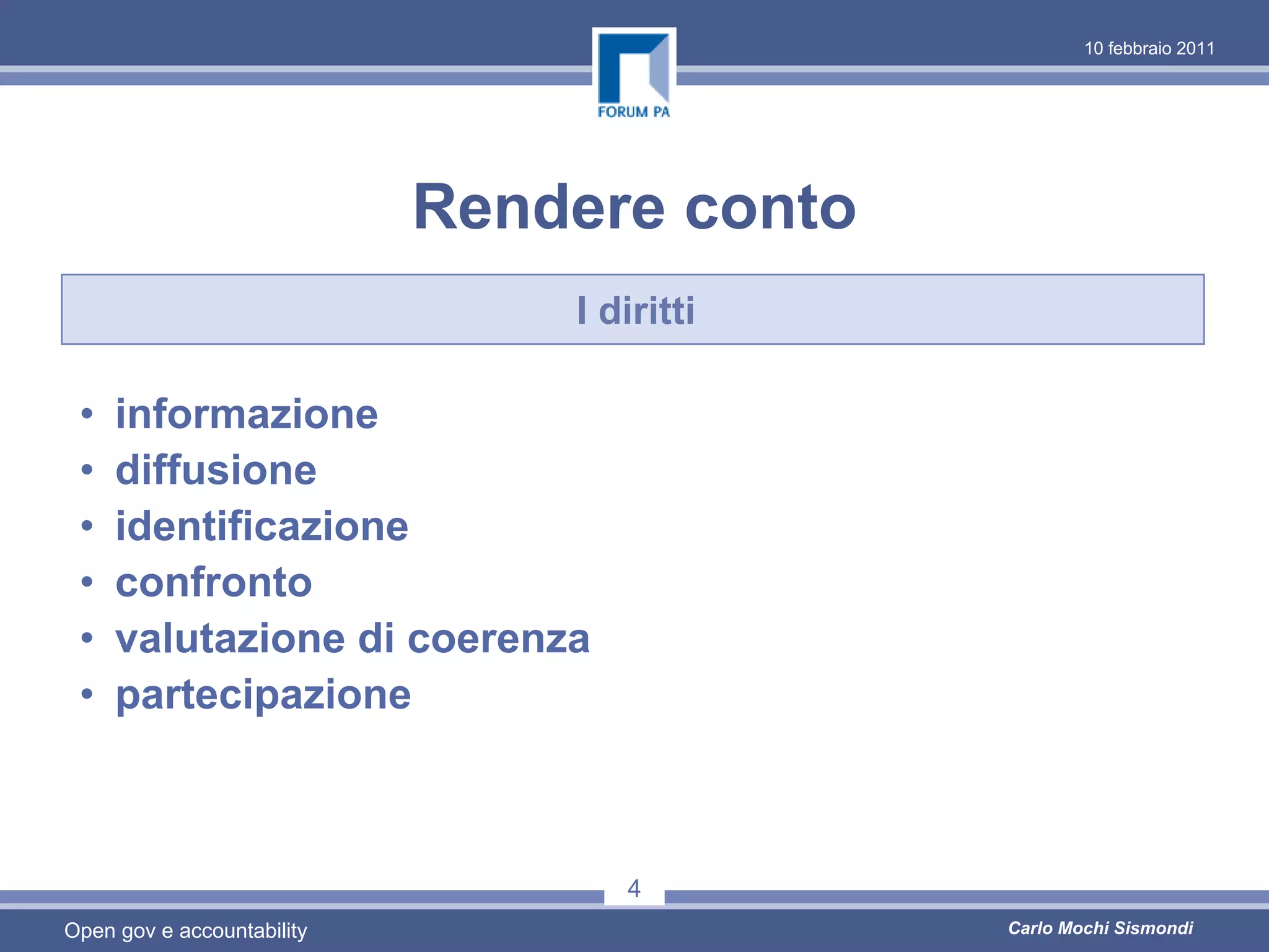 10 febbraio 2011




                            Rendere conto
                                I diritti

 •   informazione
 •   diffusione
 •   identificazione
 •   confronto
 •   valutazione di coerenza
 •   partecipazione



                                   4
Open gov e accountability                   Carlo Mochi Sismondi
 