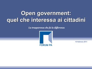 Open government:
quel che interessa ai cittadini
        La trasparenza che fa la differenza




                                              10 febbraio 2011
 