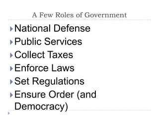 A Few Roles of GovernmentNational DefensePublic ServicesCollect TaxesEnforce LawsSet RegulationsEnsure Order (and Democracy)