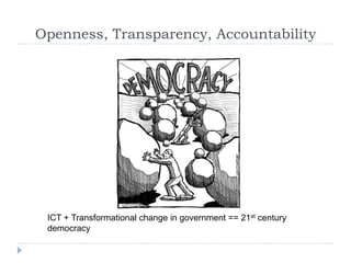 Openness, Transparency, AccountabilityICT + Transformational change in government == 21st century democracy