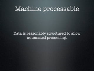 Machine processable


Data is reasonably structured to allow
        automated processing.
 
