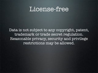 License-free


Data is not subject to any copyright, patent,
  trademark or trade secret regulation.
Reasonable privacy, security and privilege
        restrictions may be allowed.
 