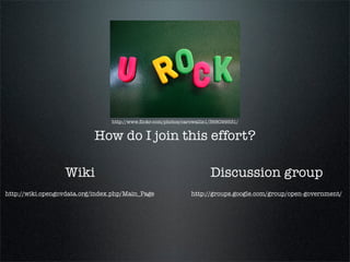 http://www.ﬂickr.com/photos/carowallis1/368099531/


                            How do I join this effort?

                  Wiki                                                  Discussion group
http://wiki.opengovdata.org/index.php/Main_Page                 http://groups.google.com/group/open-government/
 