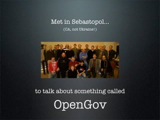 Met in Sebastopol...
         (CA, not Ukraine!)




to talk about something called

      OpenGov
 