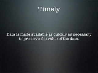 Timely


Data is made available as quickly as necessary
       to preserve the value of the data.
 