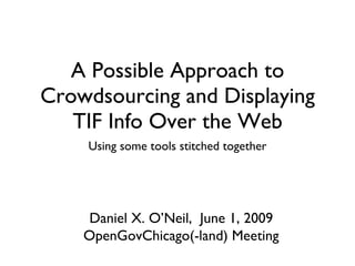 A Possible Approach to Crowdsourcing and Displaying TIF Info Over the Web ,[object Object],Daniel X. O’Neil,  June 1, 2009 OpenGovChicago(-land) Meeting 