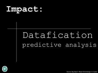 Impact:

   Datafication
   predictive analysis


              Source: Big Data,V. Mayer-Schonberger, K. Cukier
 