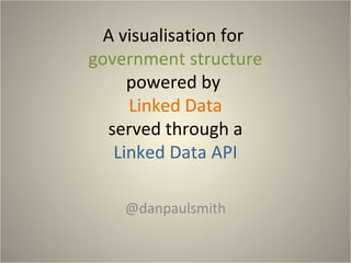 A visualisation for
government structure
powered by
Linked Data
served through a
Linked Data API
@danpaulsmith
 