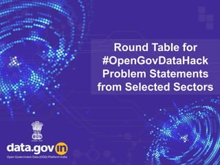 Round Table for
#OpenGovDataHack
Problem Statements
from Selected Sectors
 