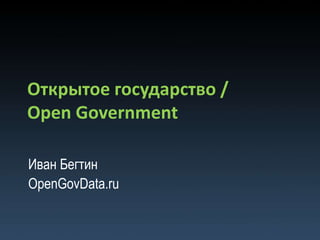 Открытое государство /
Open Government

Иван Бегтин
OpenGovData.ru
 