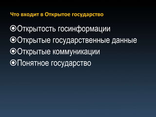 Что входит в Открытое государство

Открытость госинформации
Открытые государственные данные
Открытые коммуникации
Понятное государство
 
