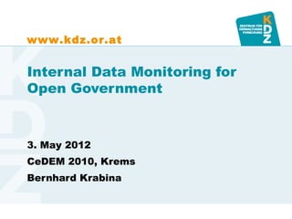 www.kdz.or.at


Internal Data Monitoring for
Open Government



3. May 2012
CeDEM 2010, Krems
Bernhard Krabina
 