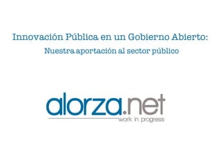 Innovación Pública en un Gobierno Abierto:
Nuestra aportación al sector público
 