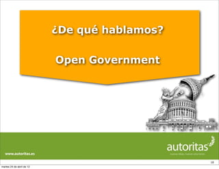 ¿De qué hablamos?

                           Open Government




                                               18
martes 24 de abril de 12
 