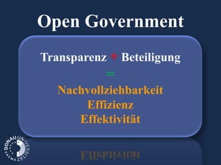 Open Government
Transparenz + Beteiligung
           =
   Nachvollziehbarkeit
       Effizienz
      Effektivität
 