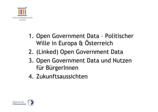 1. Open Government Data – Politischer
   Wille in Europa & Österreich
2. (Linked) Open Government Data
3. Open Government Data und Nutzen
   für BürgerInnen
4. Zukunftsaussichten
 