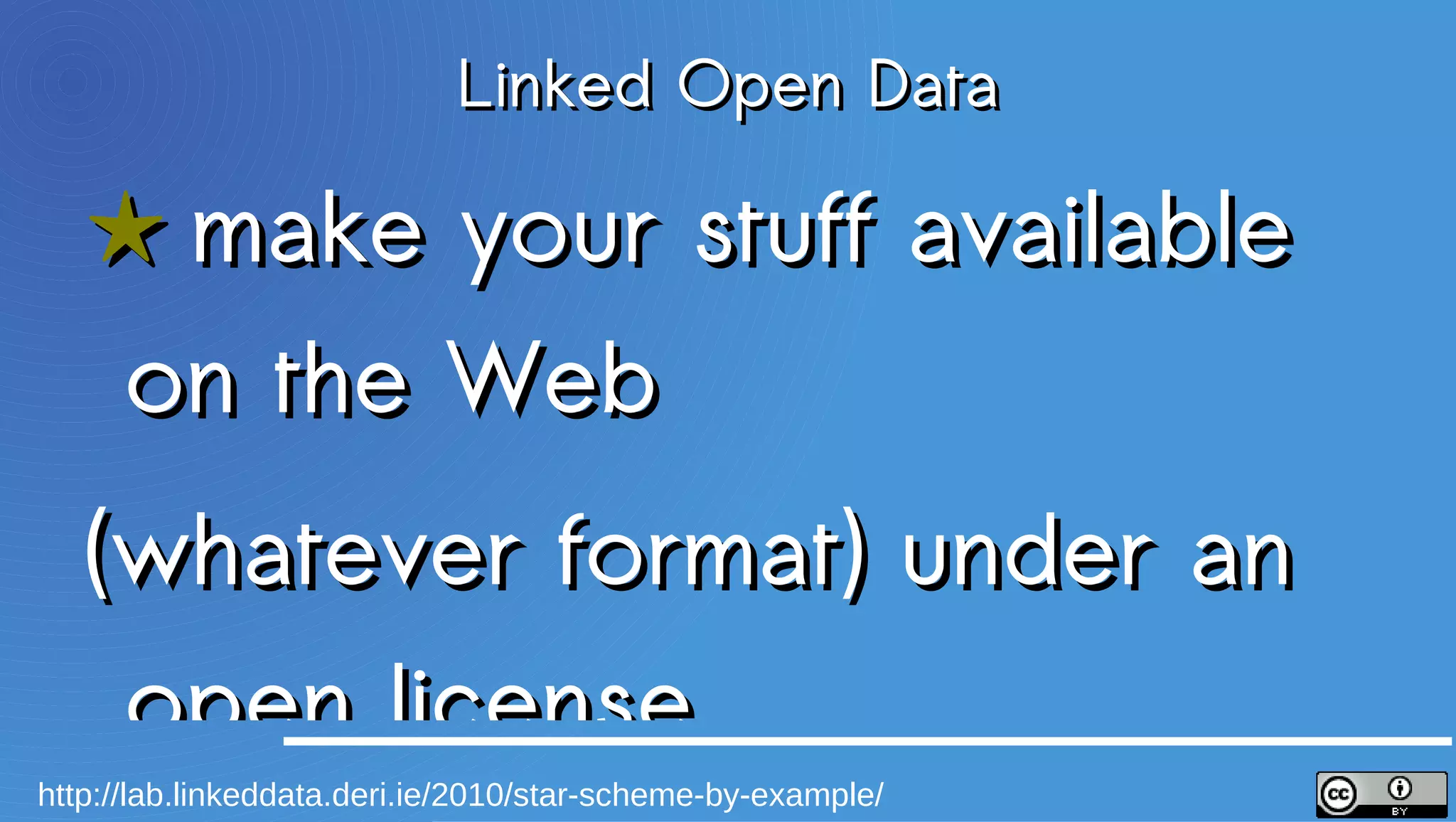 Linked Open Data
  ★ make your stuff available on the Web
  (whatever format) under an open license
  ★★ make it available as structured data
  (e.g., Excel instead of image scan of a table)
  ★★★ use non-proprietary formats
  (e.g., CSV instead of Excel)
  ★★★★ use URIs to identify things, so that people can point at your stuff
  ★★★★★ link your data to other data to provide context



http://lab.linkeddata.deri.ie/2010/star-scheme-by-example/
 