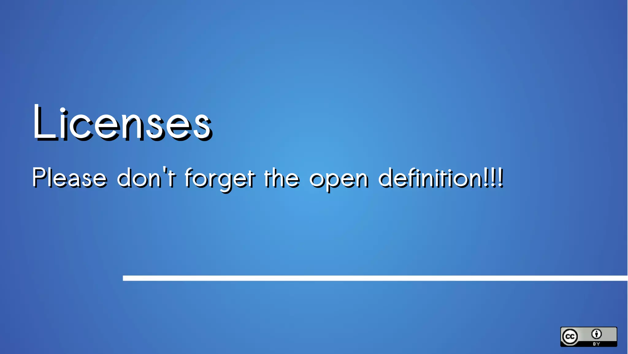 Licenses
Please don't forget the open definition!!!
 