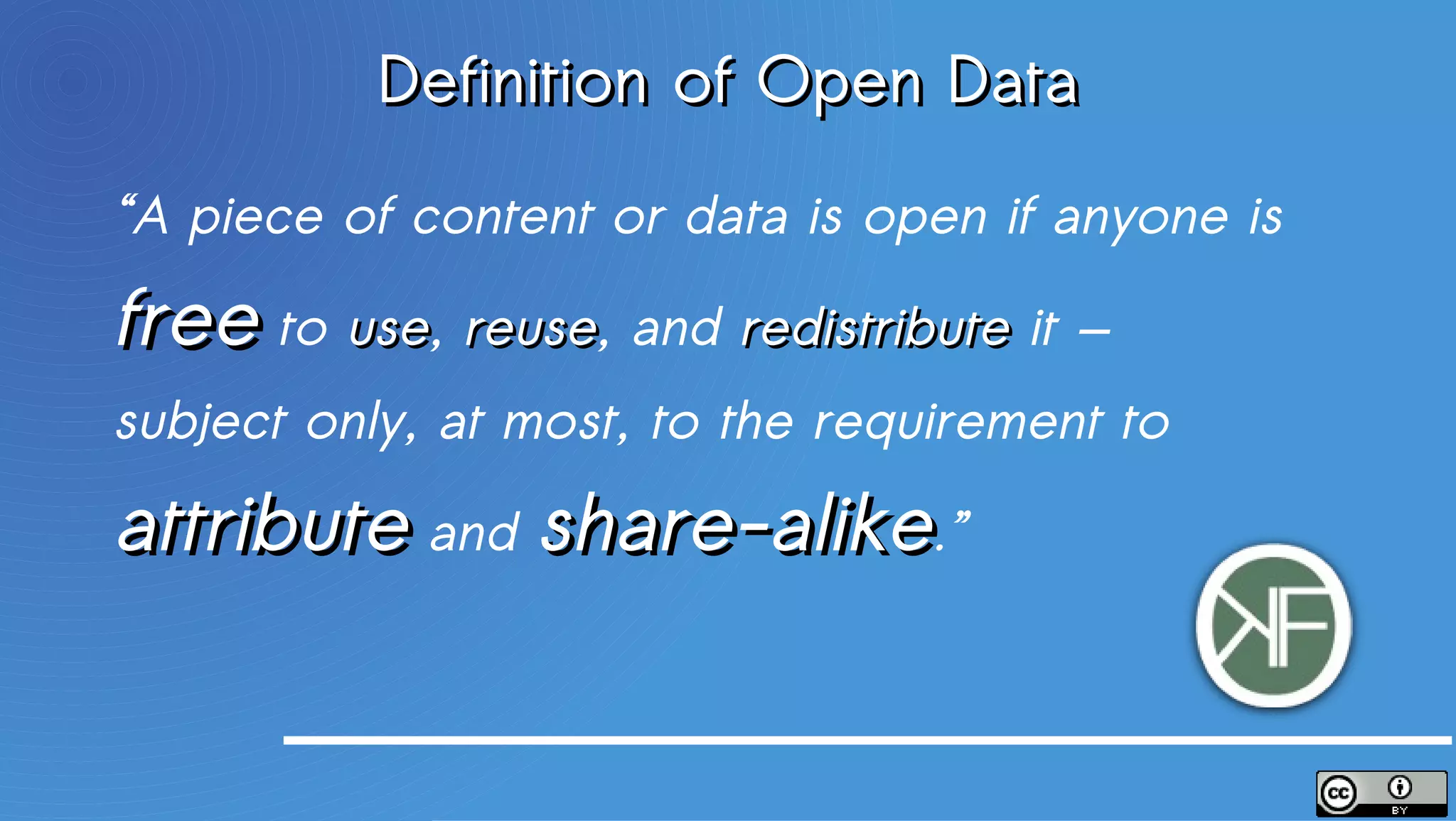Definition of Open Data

“A piece of content or data is open if anyone is

free to use, reuse, and redistribute it —
        use reuse
subject only, at most, to the requirement to

attribute and share-alike.”
 