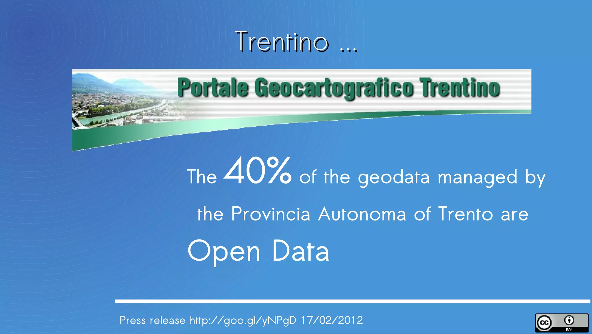 Trentino ...



            The   40% of the geodata managed by
            the Provincia Autonoma of Trento are

            Open Data

Press release http://goo.gl/yNPgD 17/02/2012
 