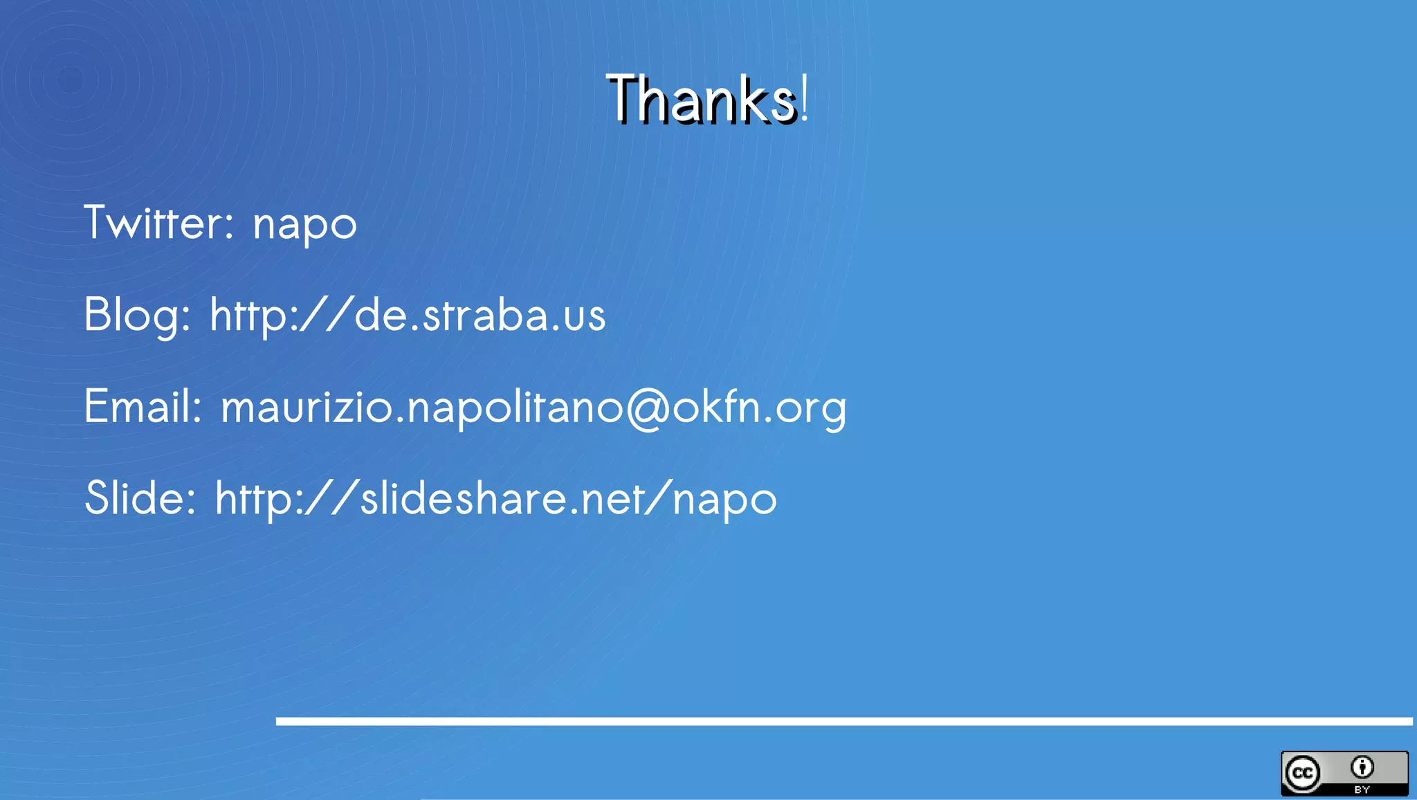 Thanks!
                             Thanks
Twitter: napo
Blog: http://de.straba.us
Email: maurizio.napolitano@okfn.org
Slide: http://slideshare.net/napo


I offer positions for internship, thesis, developers ...
 
