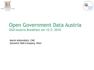 Open Government Data Austria OGD Austria Breakfast am 12.5. 2010 Martin Kaltenböck, CMC Semantic Web Company, Wien 