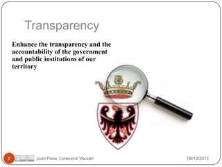 Transparency
Enhance the transparency and the
accountability of the government
and public institutions of our
territory

9

Juan Pane, Lorenzino Vaccari

08/10/2013

 