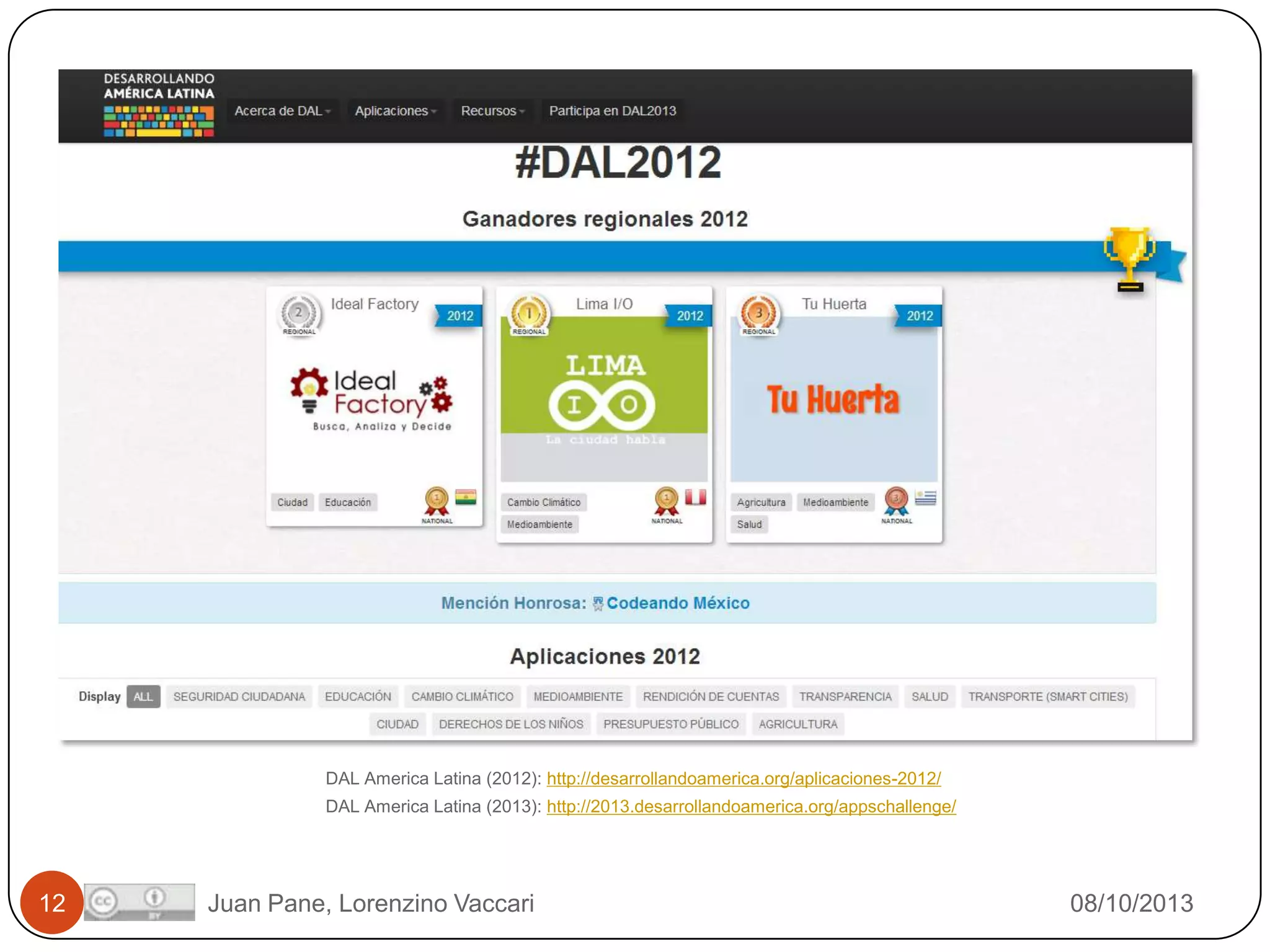 What?

DAL America Latina (2012): http://desarrollandoamerica.org/aplicaciones-2012/
DAL America Latina (2013): http://2013.desarrollandoamerica.org/appschallenge/

12

Juan Pane, Lorenzino Vaccari

08/10/2013

 