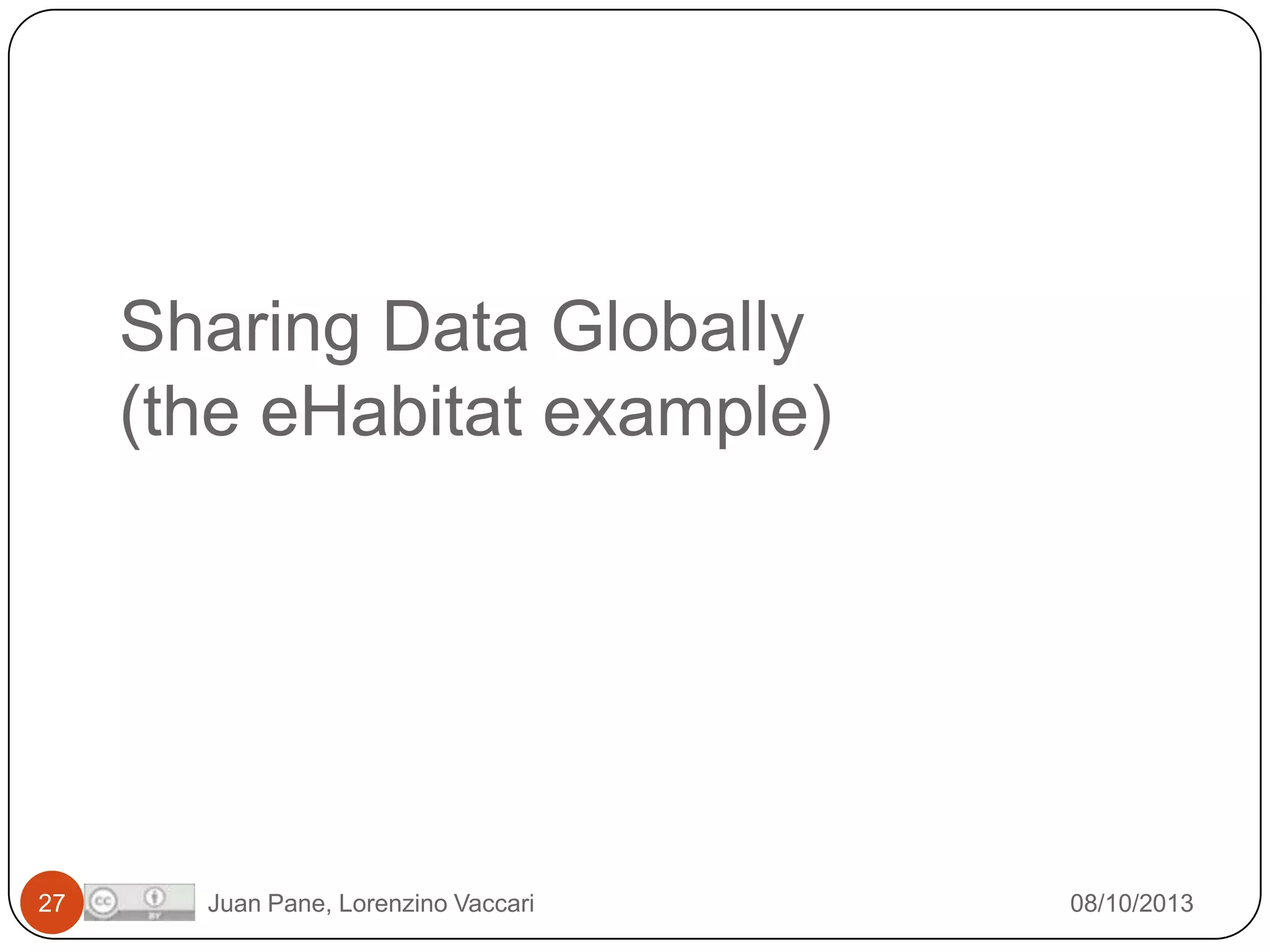 Sharing Data Globally
(the eHabitat example)

27

Juan Pane, Lorenzino Vaccari

08/10/2013

 
