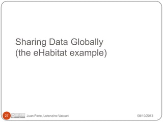 Sharing Data Globally
(the eHabitat example)

27

Juan Pane, Lorenzino Vaccari

08/10/2013

 