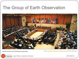 The Group of Earth Observation

84 GEO members and 61 Participating organizations

29

Juan Pane, Lorenzino Vaccari

Source: http://www.slideshare.net/angeled/geoss © GEO secretariat

08/10/2013

 