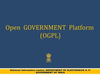 National Informatics centre, DEPARTMENT OF ELECTRONICS & IT
GOVERNMENT OF INDIA
Open GOVERNMENT Platform
(OGPL)
 