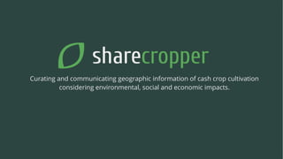 sharecropper.earth | 1 / 6
Curating and communicating geographic information of cash crop cultivation
considering environmental, social and economic impacts.
 