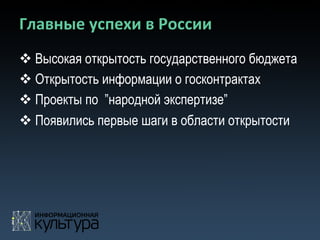 Главные	
  успехи	
  в	
  России	
  
v Высокая открытость государственного бюджета
v Открытость информации о госконтрактах
v Проекты по ”народной экспертизе”
v Появились первые шаги в области открытости
 