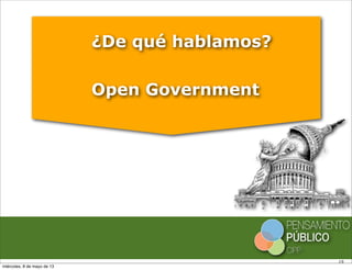 19
¿De qué hablamos?
Open Government
miércoles, 8 de mayo de 13
 
