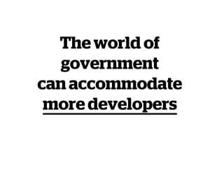 The world of
government
can accommodate
more developers
 