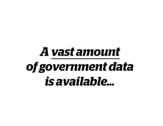 A vast amount
of government data
is available…
 