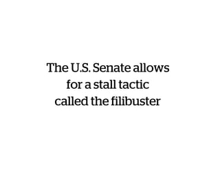 The U.S. Senate allows
for a stall tactic
called the filibuster
 