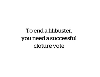 To end a filibuster,
you need a successful
cloture vote
 