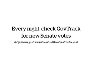 Every night, check GovTrack
for new Senate votes
(http://www.govtrack.us/data/us/111/votes.all.index.xml)
 