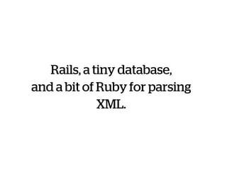 Rails, a tiny database,
and a bit of Ruby for parsing
XML.
 