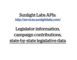 Sunlight Labs APIs:
http://services.sunlightlabs.com/
Legislator information,
campaign contributions,
state-by-state legislative data
 