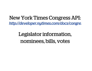 New York Times Congress API:
http://developer.nytimes.com/docs/congress_api
Legislator information,
nominees, bills, votes
 
