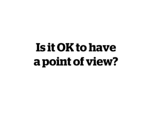 Is it OK to have
a point of view?
 