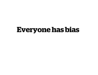Everyone has bias
 