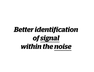Better identification
of signal
within the noise
 