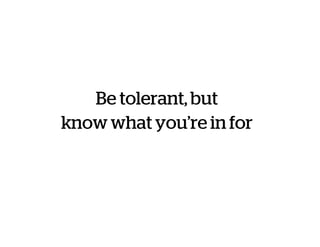 Be tolerant, but
know what you’re in for
 