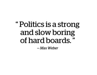 “ Politics is a strong
and slow boring
of hard boards. ”
— Max Weber
 