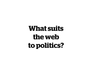 What suits
the web
to politics?
 